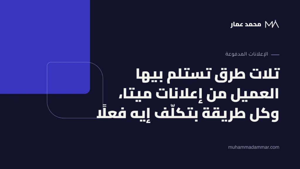 تلات طرق تستلم بيها العميل من إعلانات ميتا، وكل طريقة بتكلّف إيه فعلًا