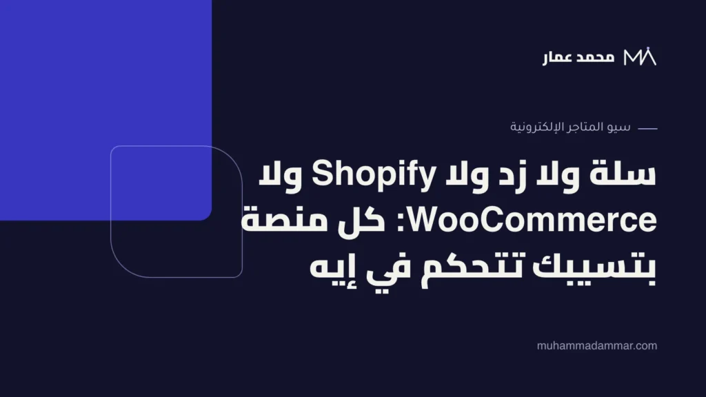 سلة ولا زد ولا Shopify ولا WooCommerce: كل منصة بتسيبك تتحكم في إيه