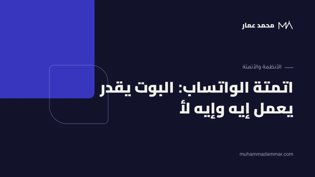 اتمتة خدمة العملاء على الواتساب: إيه اللي البوت يقدر يعمله وإيه اللي لأ